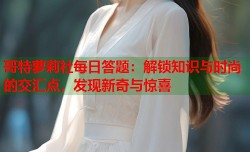 哥特萝莉社每日答题：解锁知识与时尚的交汇点，发现新奇与惊喜