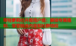 哥特萝莉社升级用户组：解锁专属福利，享受精选内容和社群特权