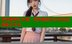 哥特萝莉社王朝：时尚潮流与社交互动的魅力平台