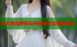老大勇闯萝莉岛开启奇幻冒险新体验