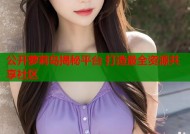 公开萝莉岛揭秘平台 打造最全资源共享社区