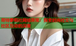 哥特萝莉社网络异常：探索时尚社交与社区互动的深度
