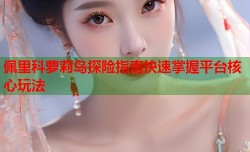 佩里科萝莉岛探险指南快速掌握平台核心玩法