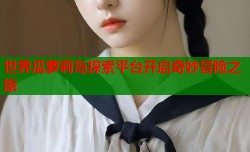 世界瓜萝莉岛探索平台开启奇妙冒险之旅