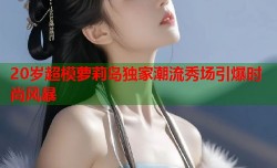 20岁超模萝莉岛独家潮流秀场引爆时尚风暴