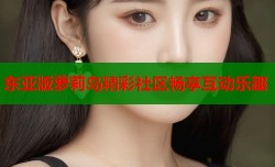 东亚版萝莉岛精彩社区畅享互动乐趣
