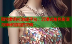 哥特萝莉社游戏平台：沉浸式角色扮演与神秘冒险的交响