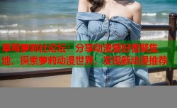 草莓萝莉社论坛：分享动漫爱好者聚集地，探索萝莉动漫世界，发现新动漫推荐