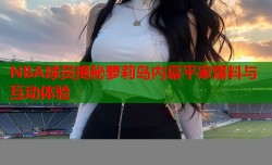 NBA球员揭秘萝莉岛内幕平家爆料与互动体验