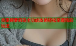 克里顿萝莉岛全功能攻略轻松掌握精彩玩法
