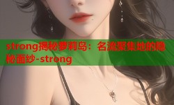 strong揭秘萝莉岛：名流聚集地的隐秘面纱-strong