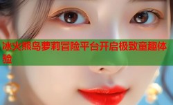 冰火熊岛萝莉冒险平台开启极致童趣体验