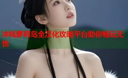 冲绳萝莉岛全汉化攻略平台助你畅玩无忧