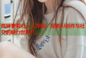 哥特萝莉社人工学院：探索AI创作与社交的魅力世界(1)