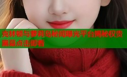 克林顿与萝莉岛秘闻曝光平台揭秘权贵黑幕点击即看