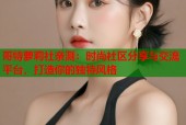 哥特萝莉社亲测：时尚社区分享与交流平台，打造你的独特风格