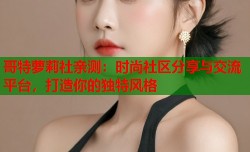 哥特萝莉社亲测：时尚社区分享与交流平台，打造你的独特风格