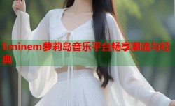 Eminem萝莉岛音乐平台畅享潮流与经典