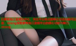 以萝莉岛江夏镇为中心，突出平台特点的吸引点击标题可以是：strong探索萝莉岛江夏镇平台的核心功能与魅力-strong