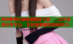 哥特萝莉社最新破解版下载：二次元资源分享平台，实时更新福利游戏和CG