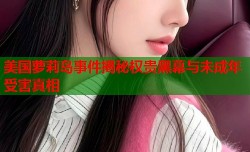 美国萝莉岛事件揭秘权贵黑幕与未成年受害真相
