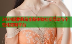 2024版萝莉岛全新体验社交互动与个性化定制平台