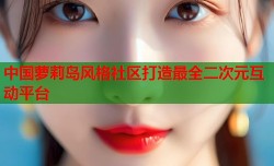 中国萝莉岛风格社区打造最全二次元互动平台