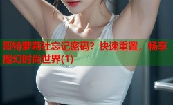 哥特萝莉社忘记密码？快速重置，畅享魔幻时尚世界(1)
