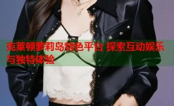 克莱顿萝莉岛特色平台 探索互动娱乐与独特体验