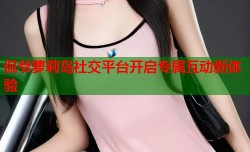 侃爷萝莉岛社交平台开启专属互动新体验