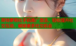 哥特萝莉社手机推广激活，轻松提升社交互动，解锁更多社交机会
