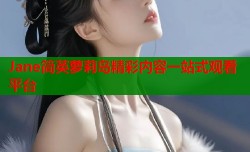 Jane简英萝莉岛精彩内容一站式观看平台