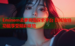 Eminem去萝莉岛探索平台 玩转独特功能享受精彩体验