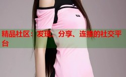 精品社区：发现、分享、连接的社交平台