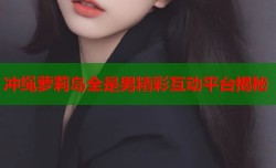 冲绳萝莉岛全是男精彩互动平台揭秘