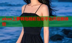 akon上萝莉岛精彩互动平台开启新体验