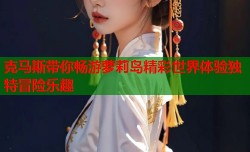 克马斯带你畅游萝莉岛精彩世界体验独特冒险乐趣