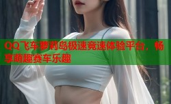 QQ飞车萝莉岛极速竞速体验平台，畅享萌趣赛车乐趣