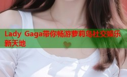 Lady Gaga带你畅游萝莉岛社交娱乐新天地