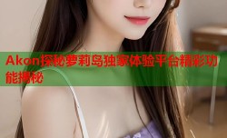 Akon探秘萝莉岛独家体验平台精彩功能揭秘