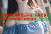 哥特萝莉社游戏搬运平台：轻松分享、发现和玩转全球时尚游戏(1)