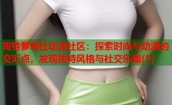 哥特萝莉社动漫社区：探索时尚与动漫的交汇点，发现独特风格与社交乐趣(1)