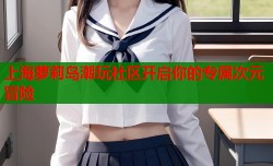 上海萝莉岛潮玩社区开启你的专属次元冒险