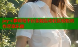 jay-c萝莉岛平台全能互动社区轻松创作尽享乐趣