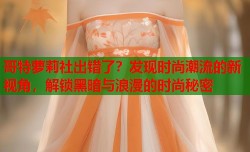 哥特萝莉社出错了？发现时尚潮流的新视角，解锁黑暗与浪漫的时尚秘密