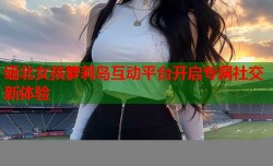 缅北女孩萝莉岛互动平台开启专属社交新体验