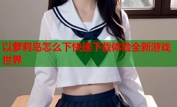 以萝莉岛怎么下快速下载体验全新游戏世界