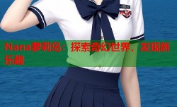 Nana萝莉岛：探索奇幻世界，发现新乐趣