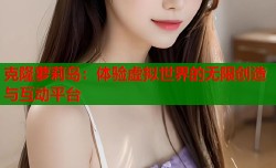 克隆萝莉岛：体验虚拟世界的无限创造与互动平台