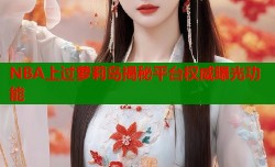 NBA上过萝莉岛揭秘平台权威曝光功能